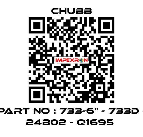 PART NO : 733-6" - 733D - 24B02 - Q1695  Chubb